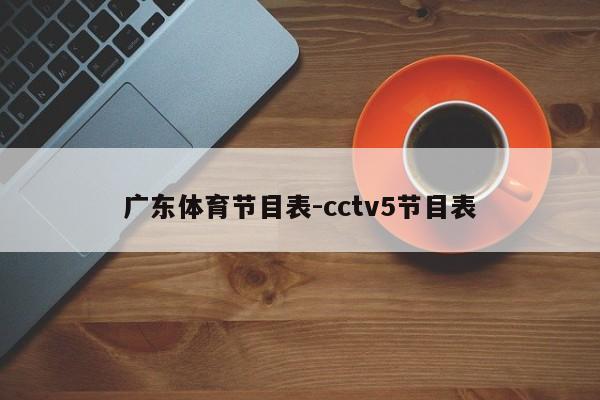 广东体育节目表-cctv5节目表