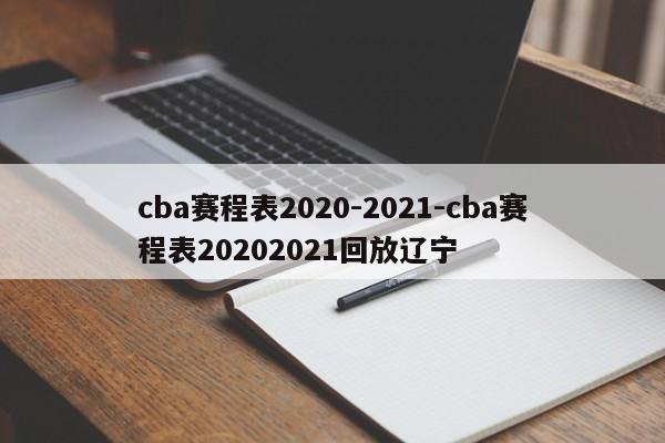 cba赛程表2020-2021-cba赛程表20202021回放辽宁